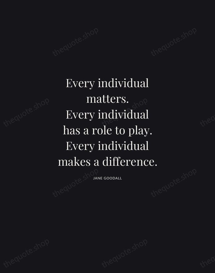 Every individual matters. Every individual has a role to play. Every individual… — Jane Goodall | Printable Wall Art — Midnight Serif
