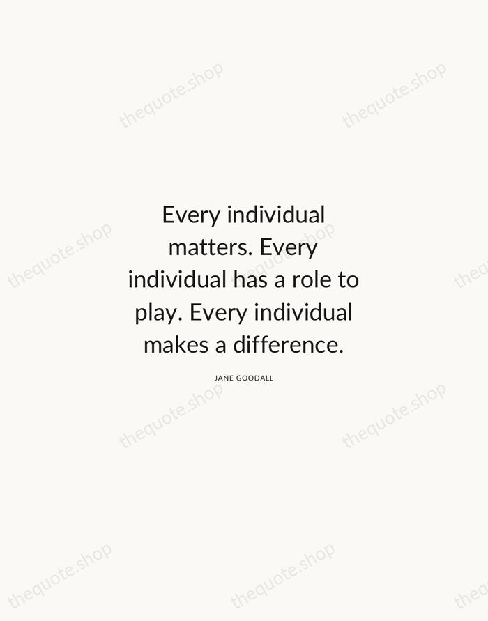 Every individual matters. Every individual has a role to play. Every individual… — Jane Goodall — Modern Sans Calm