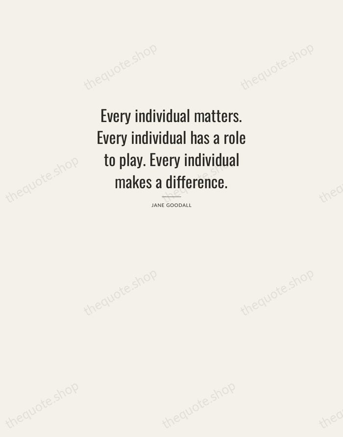 Every individual matters. Every individual has a role to play. Every individual… — Jane Goodall — Letterpress Caps