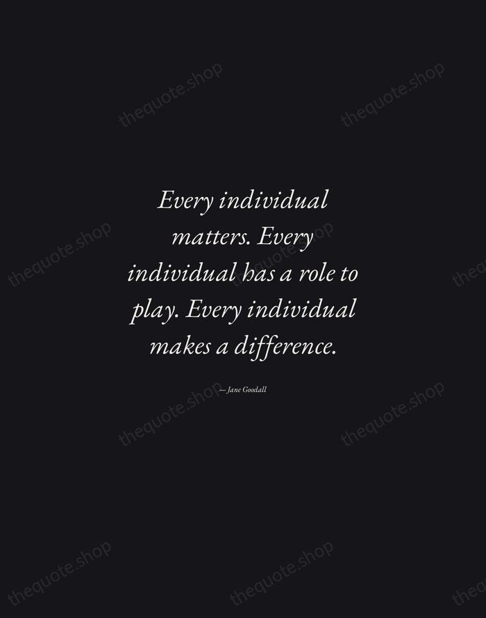 Every individual matters. Every individual has a role to play. Every individual… — Jane Goodall — Manuscript Italic