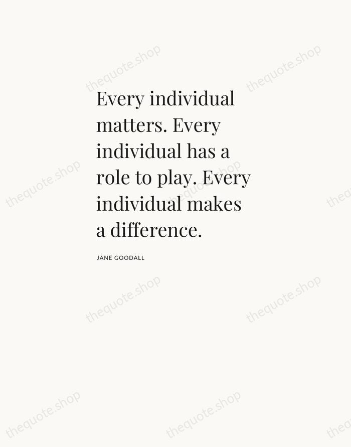 Every individual matters. Every individual has a role to play. Every individual… — Jane Goodall — Asymmetric Left