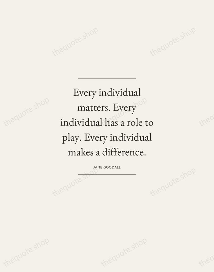 Every individual matters. Every individual has a role to play. Every individual… — Jane Goodall — Gallery Frame