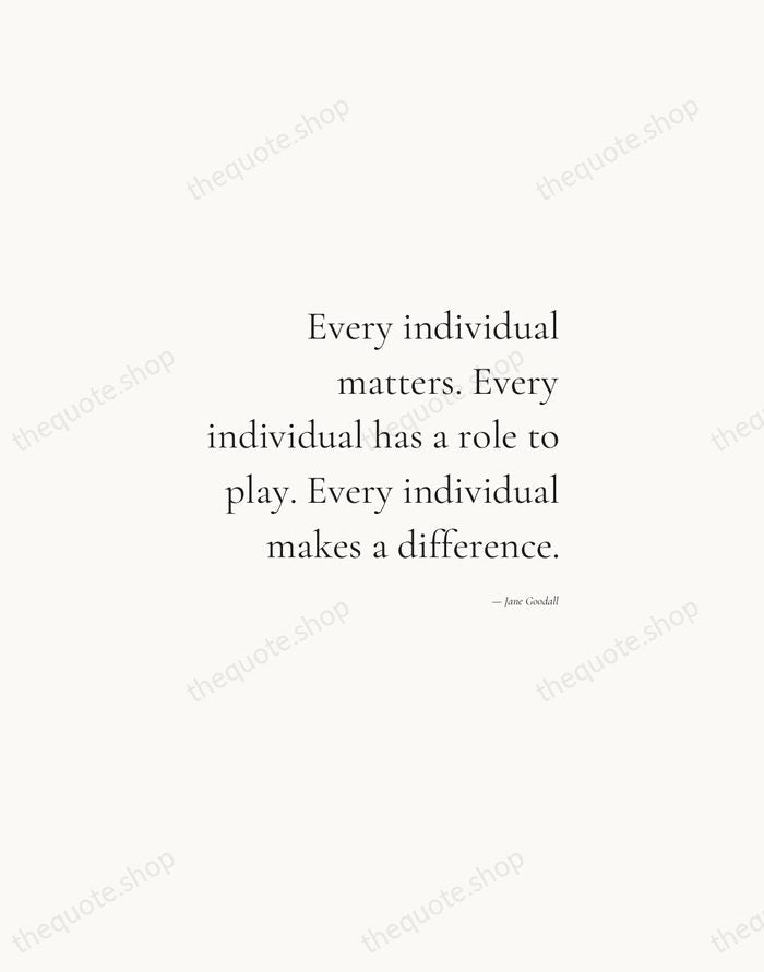 Every individual matters. Every individual has a role to play. Every individual… — Jane Goodall — Soft Serif Right
