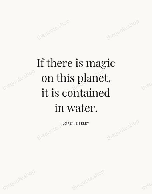 If there is magic on this planet, it is contained in water. — Loren Eiseley | Printable Wall Art — Atelier Serif