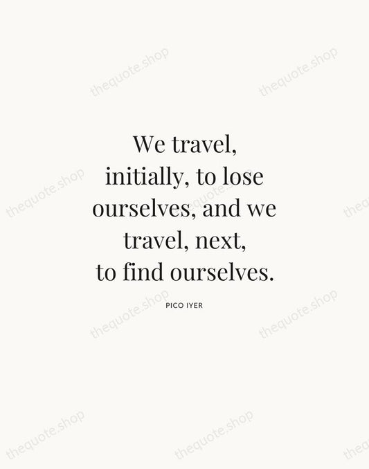 We travel, initially, to lose ourselves, and we travel, next, to find… — Pico Iyer | Printable Wall Art — Atelier Serif