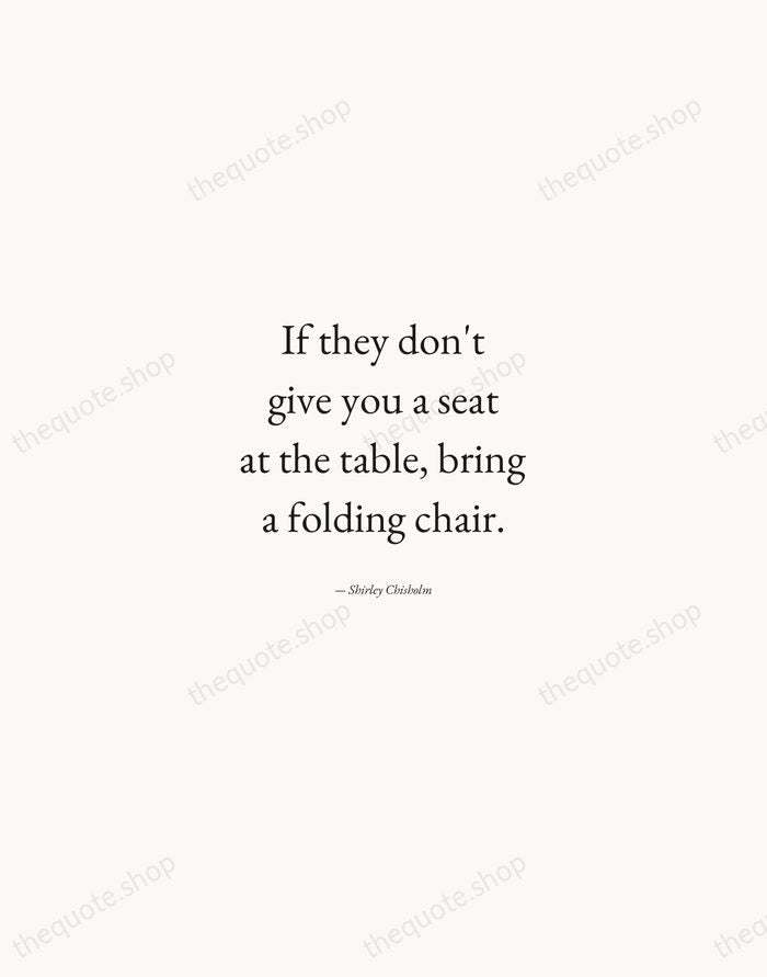 If they don't give you a seat at the table, bring a… — Shirley Chisholm — Quiet Garamond