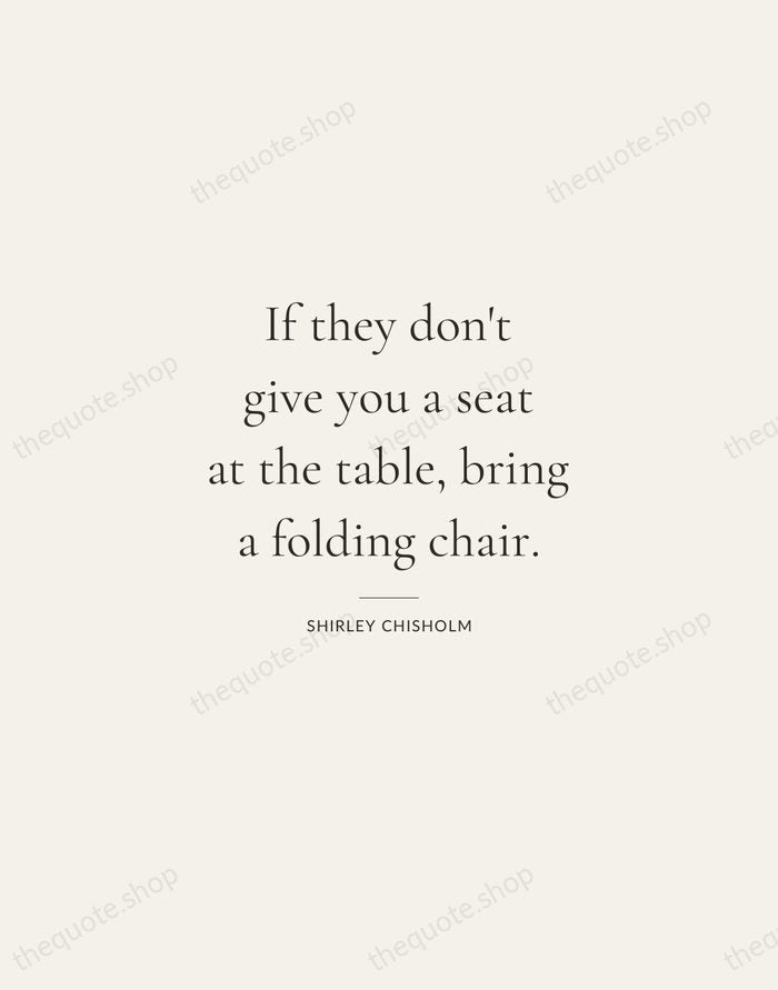 If they don't give you a seat at the table, bring a… — Shirley Chisholm — Gallery Rule