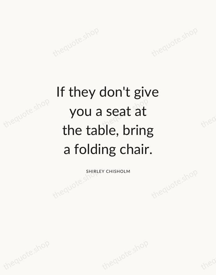 If they don't give you a seat at the table, bring a… — Shirley Chisholm — Modern Sans Calm