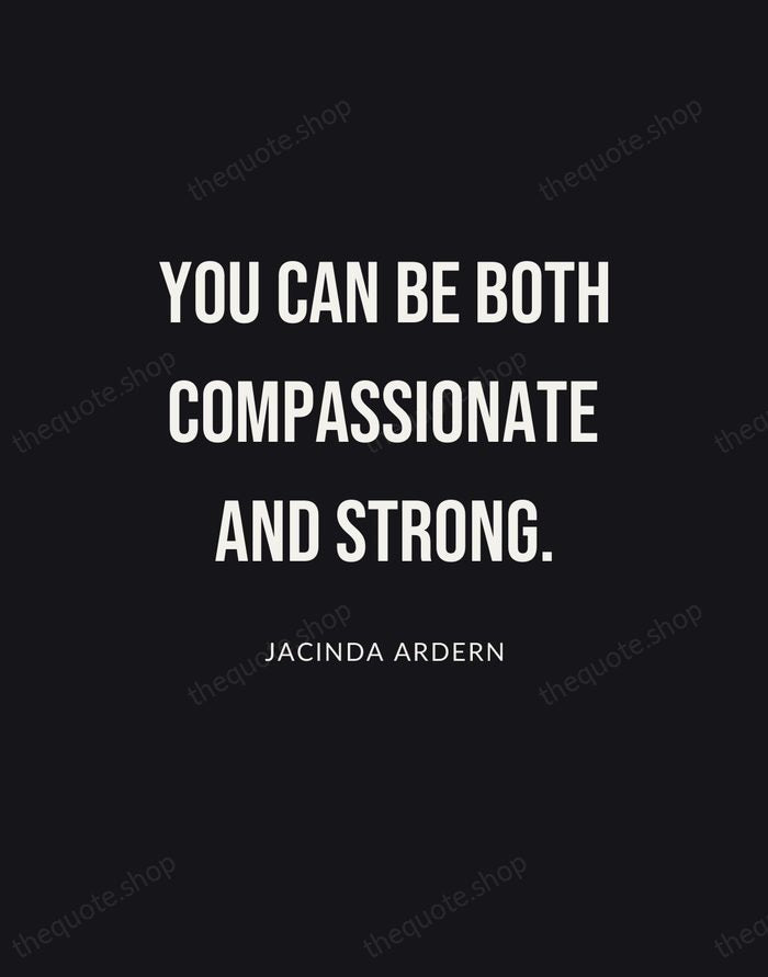 You can be both compassionate and strong. — Jacinda Ardern | Printable Wall Art — Poster Condensed