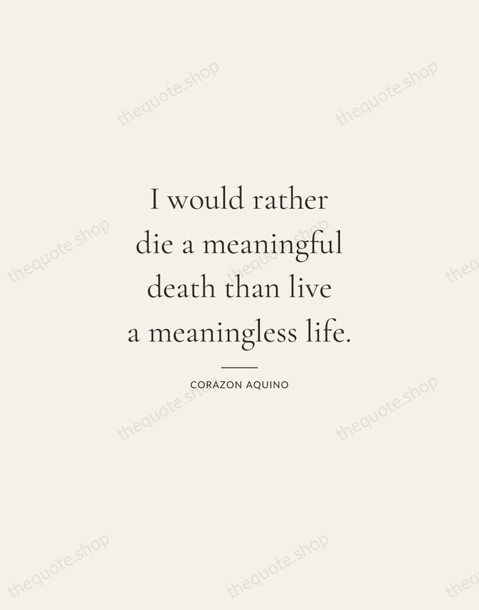 I would rather die a meaningful death than live a meaningless life. — Corazon Aquino — Gallery Rule