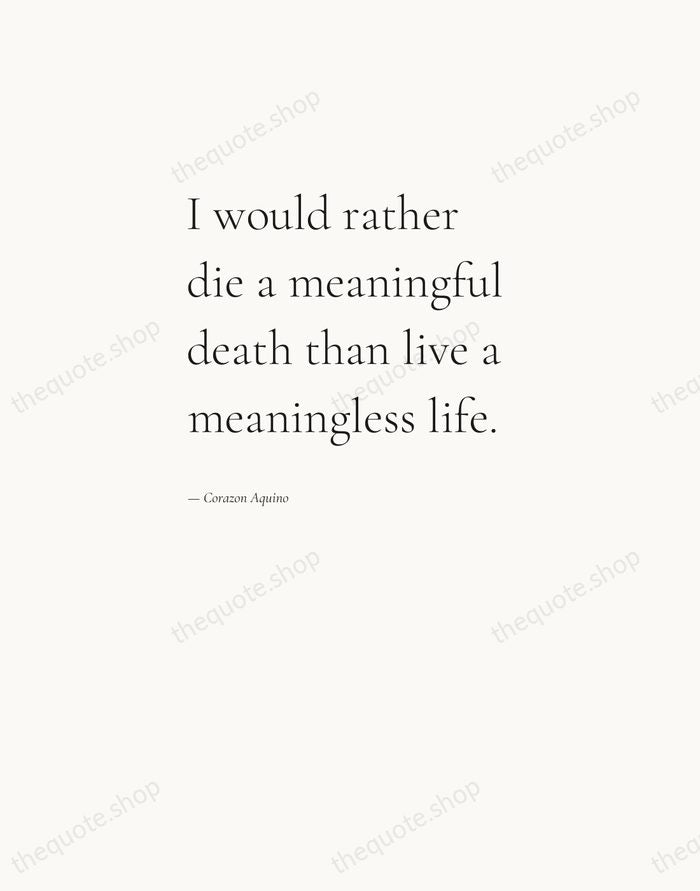 I would rather die a meaningful death than live a meaningless life. — Corazon Aquino — Editorial Left Serif