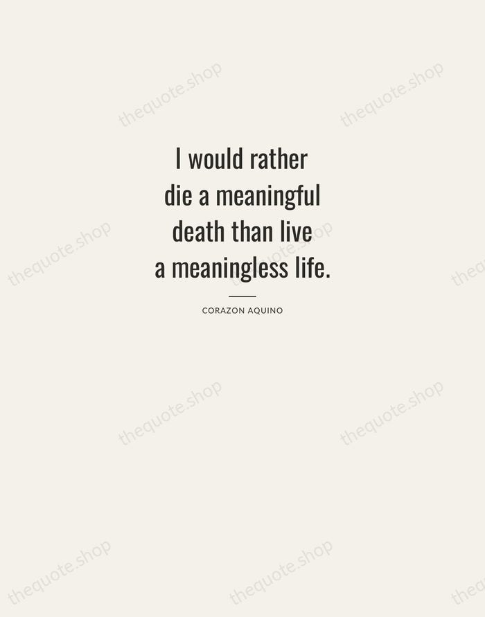 I would rather die a meaningful death than live a meaningless life. — Corazon Aquino — Letterpress Caps