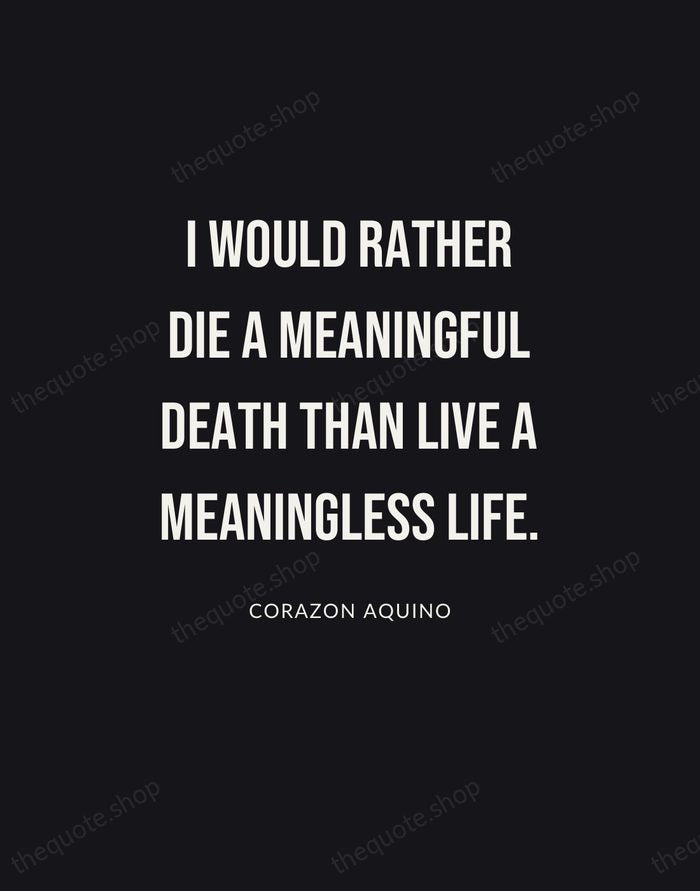 I would rather die a meaningful death than live a meaningless life. — Corazon Aquino | Printable Wall Art — Poster Condensed