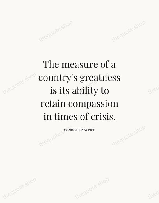 The measure of a country's greatness is its ability to retain compassion… — Condoleezza Rice | Printable Wall Art — Atelier Serif