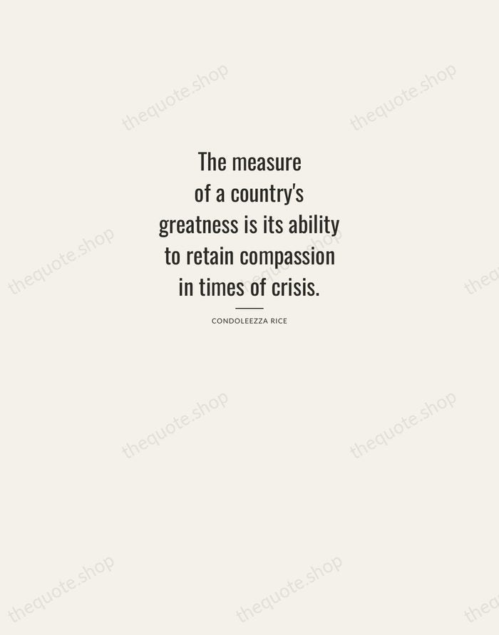 The measure of a country's greatness is its ability to retain compassion… — Condoleezza Rice — Letterpress Caps