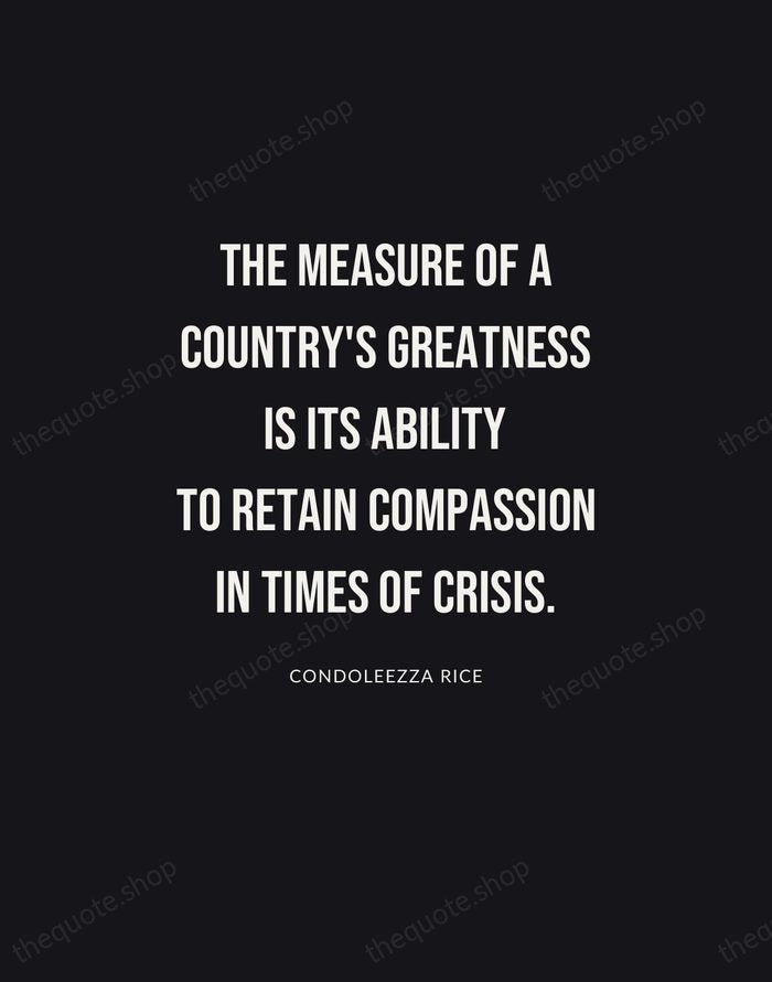 The measure of a country's greatness is its ability to retain compassion… — Condoleezza Rice | Printable Wall Art — Poster Condensed