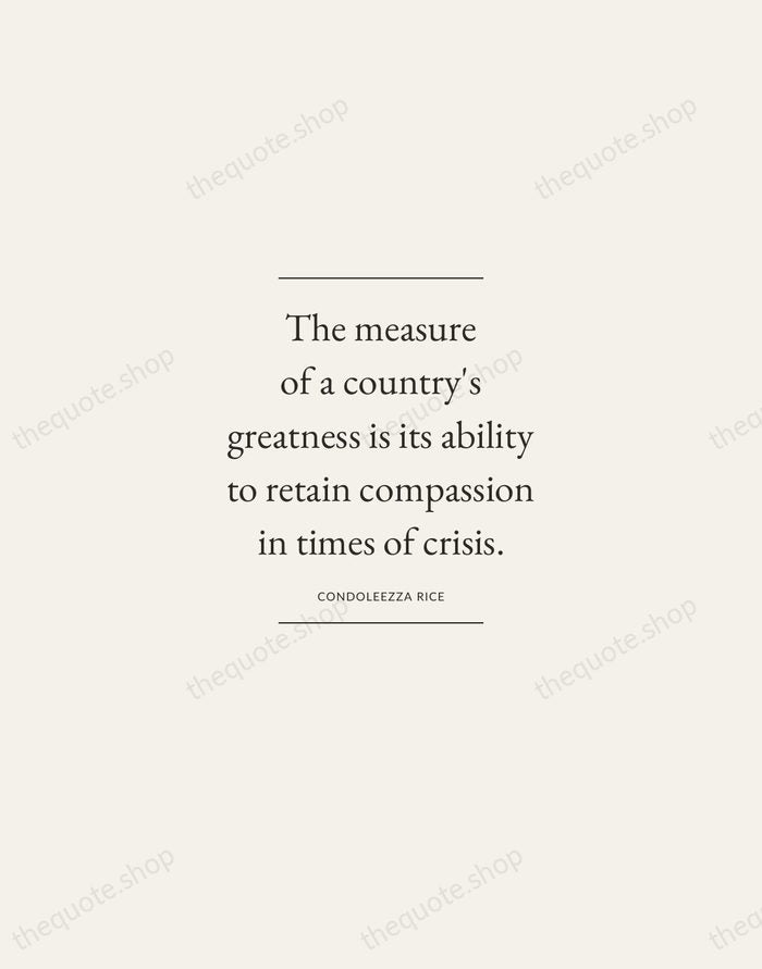 The measure of a country's greatness is its ability to retain compassion… — Condoleezza Rice — Gallery Frame