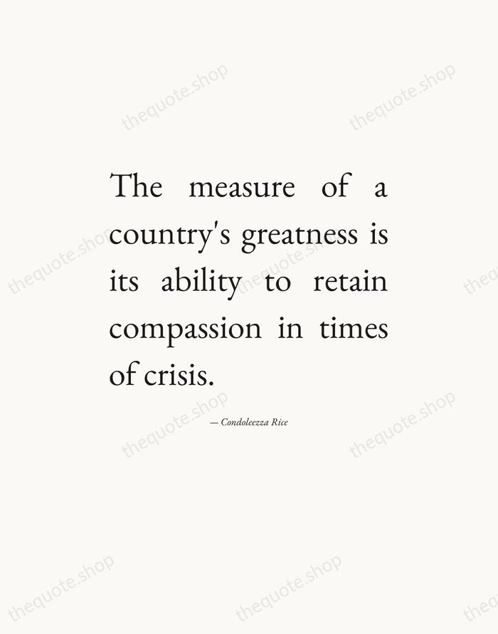The measure of a country's greatness is its ability to retain compassion… — Condoleezza Rice — Editorial Justified