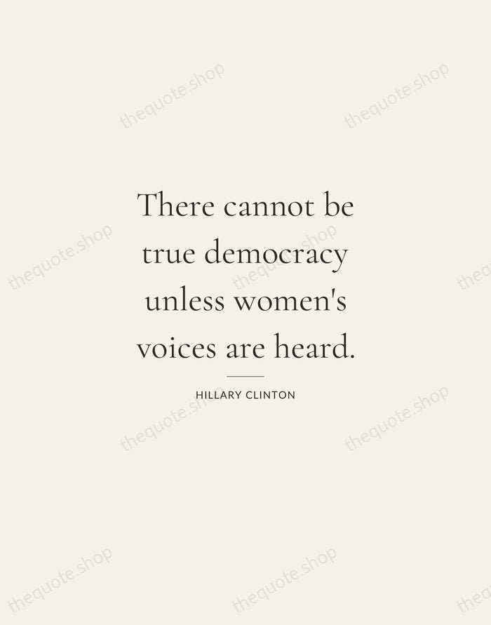 There cannot be true democracy unless women's voices are heard. — Hillary Clinton — Gallery Rule