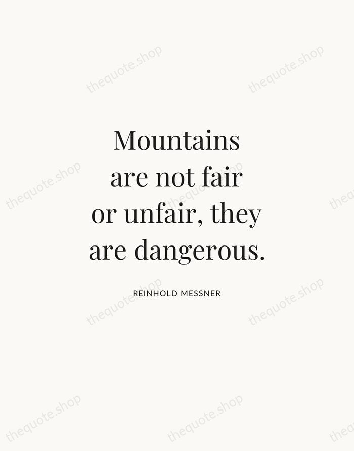 Mountains are not fair or unfair, they are dangerous. — Reinhold Messner | Printable Wall Art — Atelier Serif