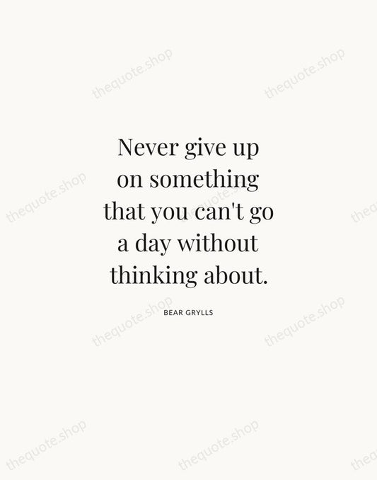 Never give up on something that you can't go a day without… — Bear Grylls | Printable Wall Art — Atelier Serif