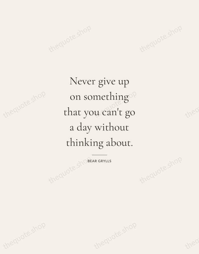 Never give up on something that you can't go a day without… — Bear Grylls — Gallery Rule