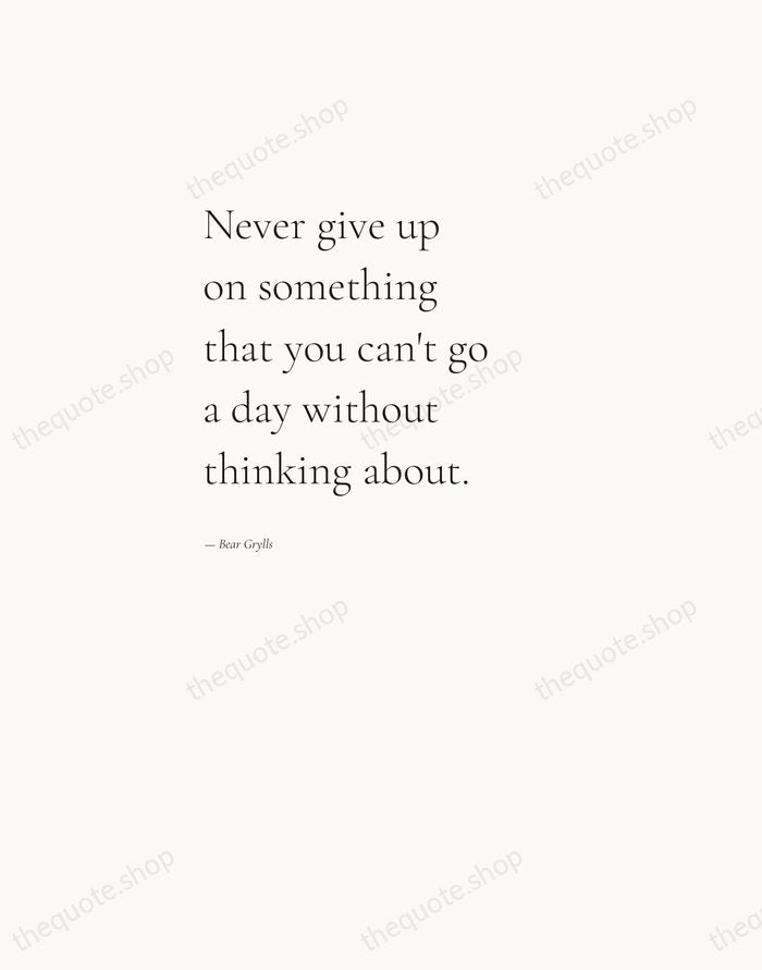 Never give up on something that you can't go a day without… — Bear Grylls — Editorial Left Serif