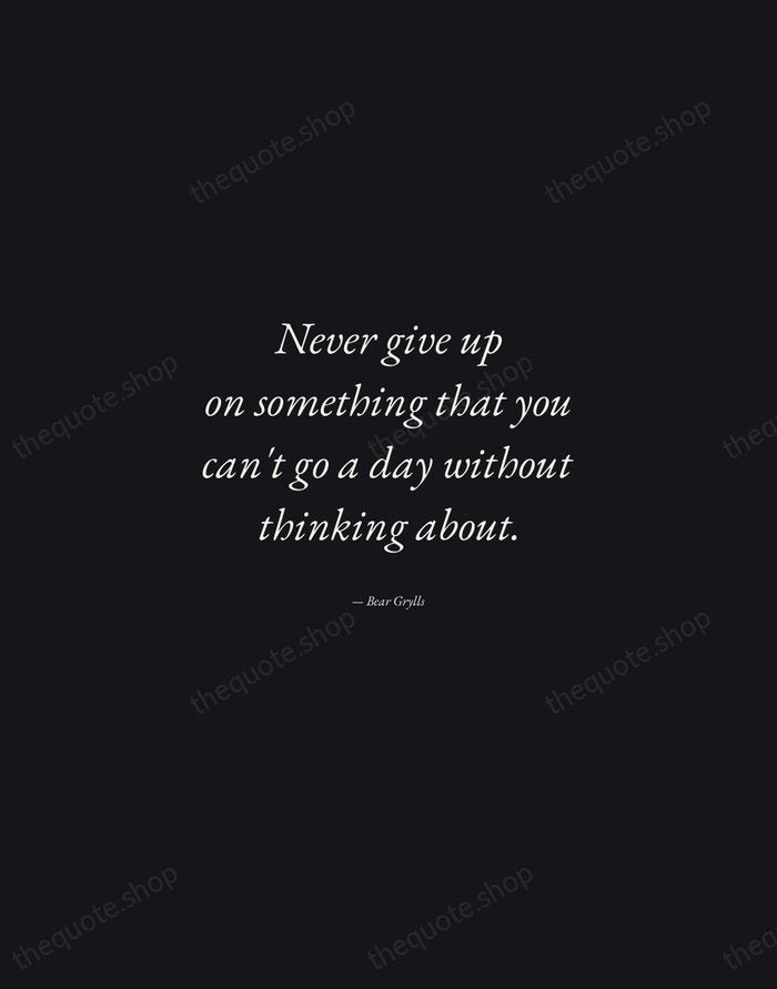 Never give up on something that you can't go a day without… — Bear Grylls — Manuscript Italic