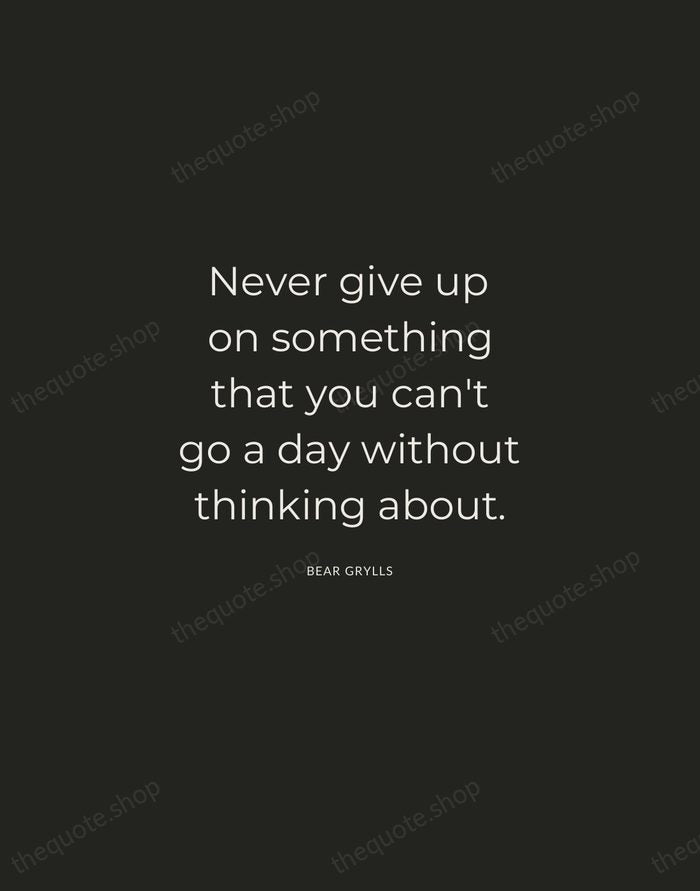 Never give up on something that you can't go a day without… — Bear Grylls — Charcoal Sans