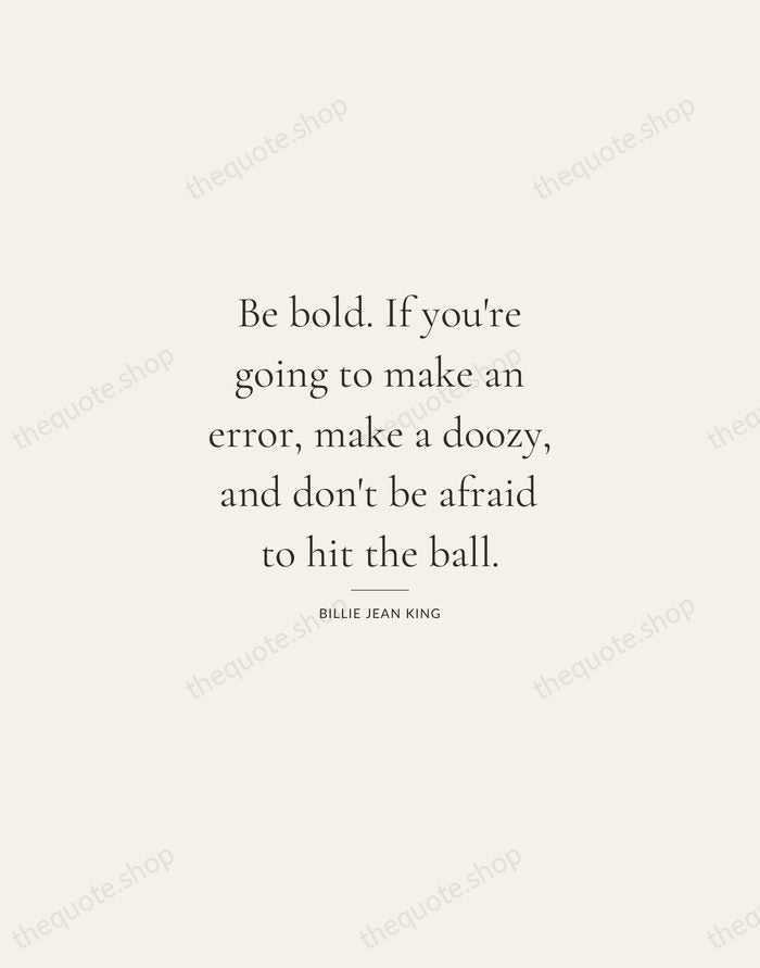 Be bold. If you're going to make an error, make a doozy… — Billie Jean King — Gallery Rule