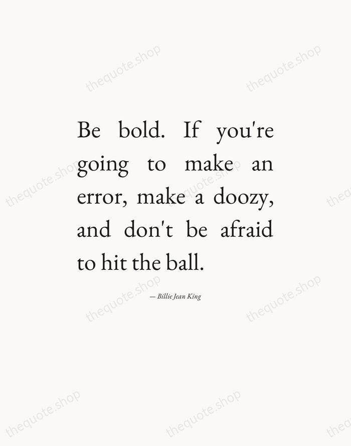 Be bold. If you're going to make an error, make a doozy… — Billie Jean King — Editorial Justified