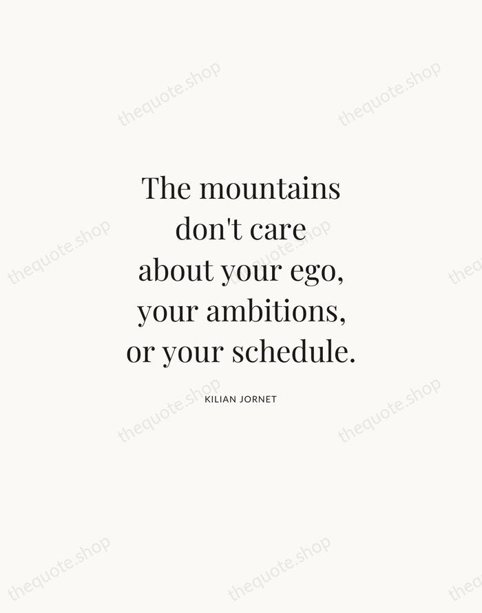 The mountains don't care about your ego, your ambitions, or your schedule. — Kilian Jornet | Printable Wall Art — Atelier Serif