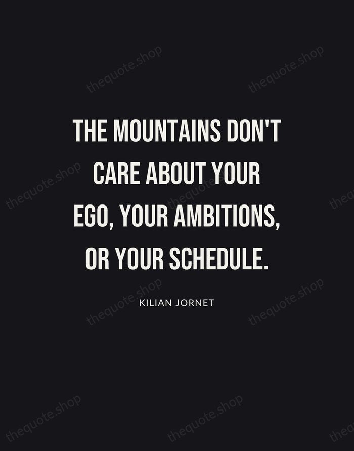 The mountains don't care about your ego, your ambitions, or your schedule. — Kilian Jornet | Printable Wall Art — Poster Condensed