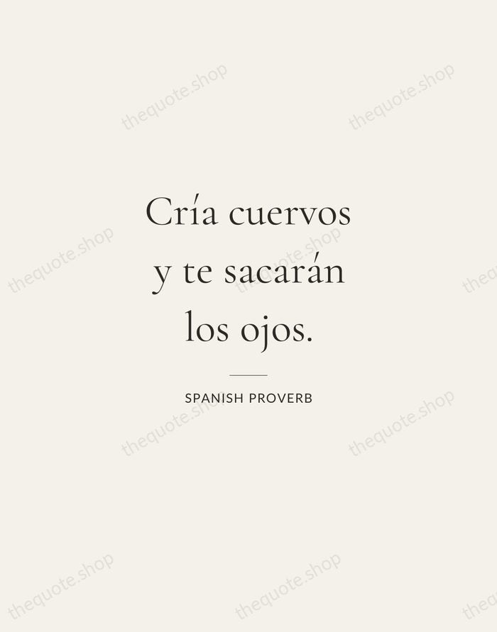 Cría cuervos y te sacarán los ojos. — Spanish Proverb — Gallery Rule