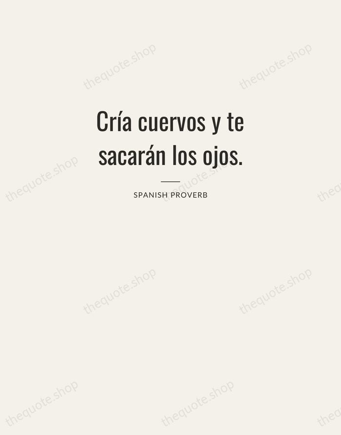 Cría cuervos y te sacarán los ojos. — Spanish Proverb — Letterpress Caps