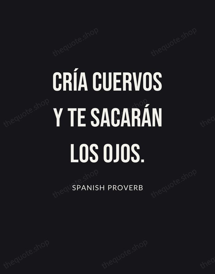 Cría cuervos y te sacarán los ojos. — Spanish Proverb | Printable Wall Art — Poster Condensed