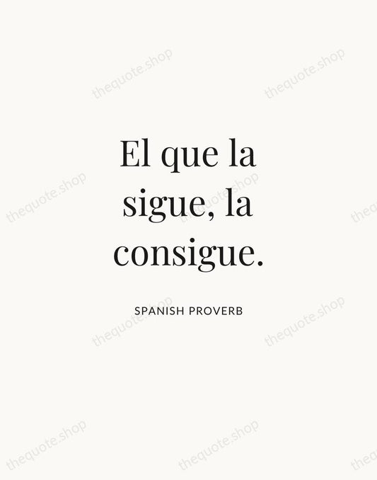 El que la sigue, la consigue. — Spanish Proverb | Printable Wall Art — Atelier Serif