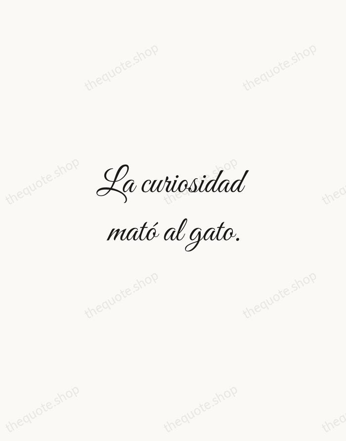 La curiosidad mató al gato. — Spanish Proverb — Script Whisper