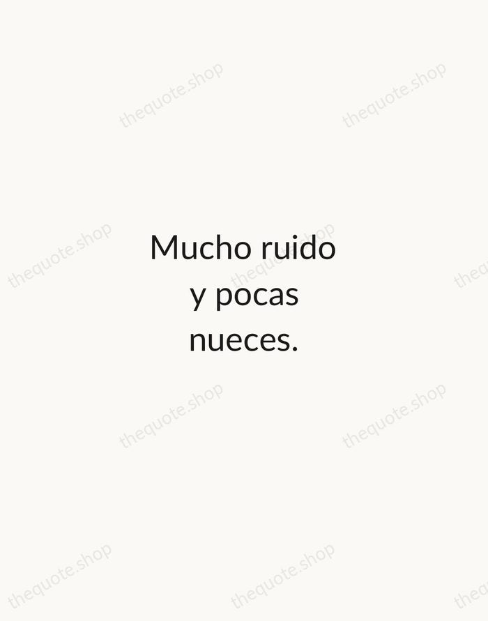 Mucho ruido y pocas nueces. — Spanish Proverb — Minimal Unsigned