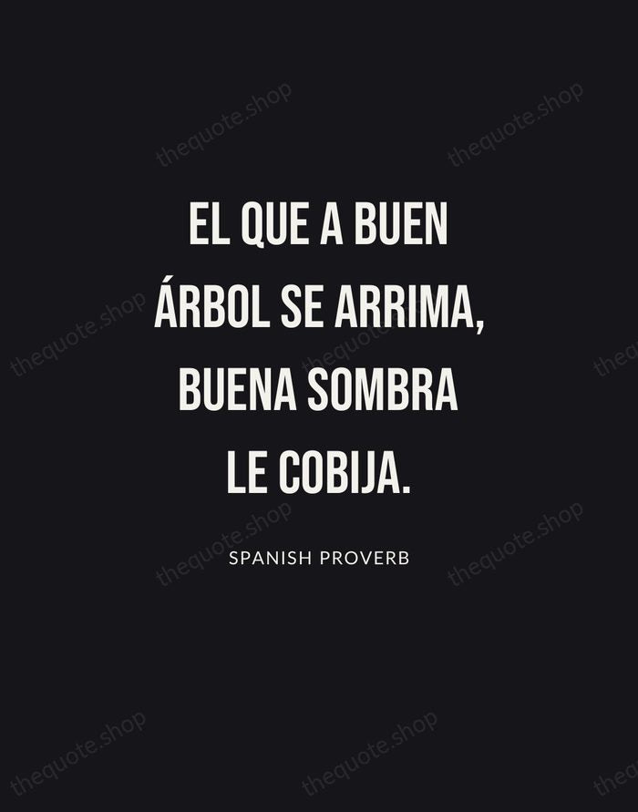 El que a buen árbol se arrima, buena sombra le cobija. — Spanish Proverb | Printable Wall Art — Poster Condensed
