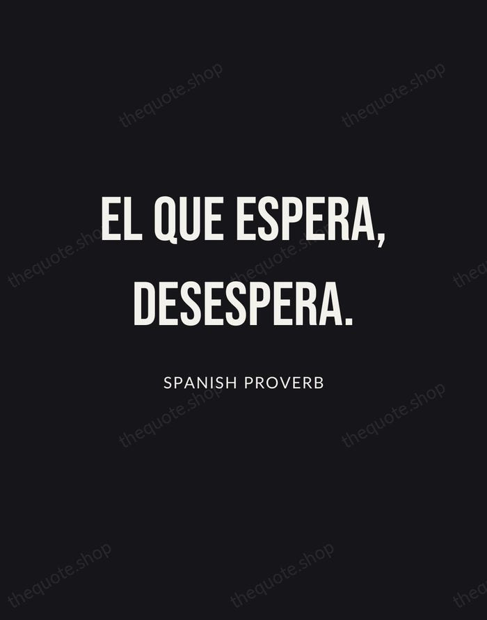 El que espera, desespera. — Spanish Proverb | Printable Wall Art — Poster Condensed
