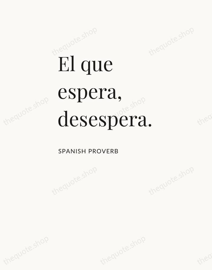 El que espera, desespera. — Spanish Proverb — Asymmetric Left