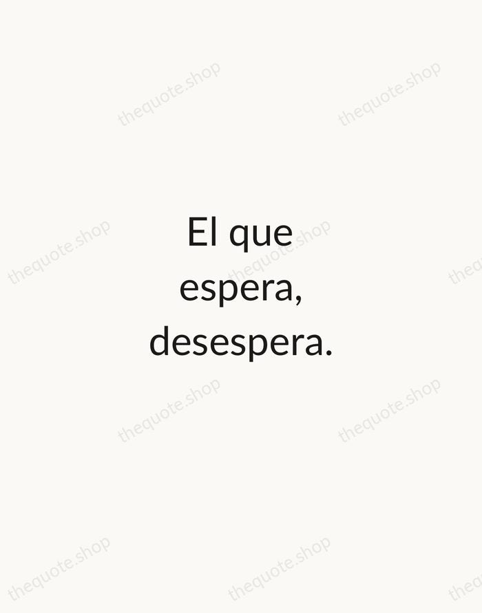 El que espera, desespera. — Spanish Proverb — Minimal Unsigned