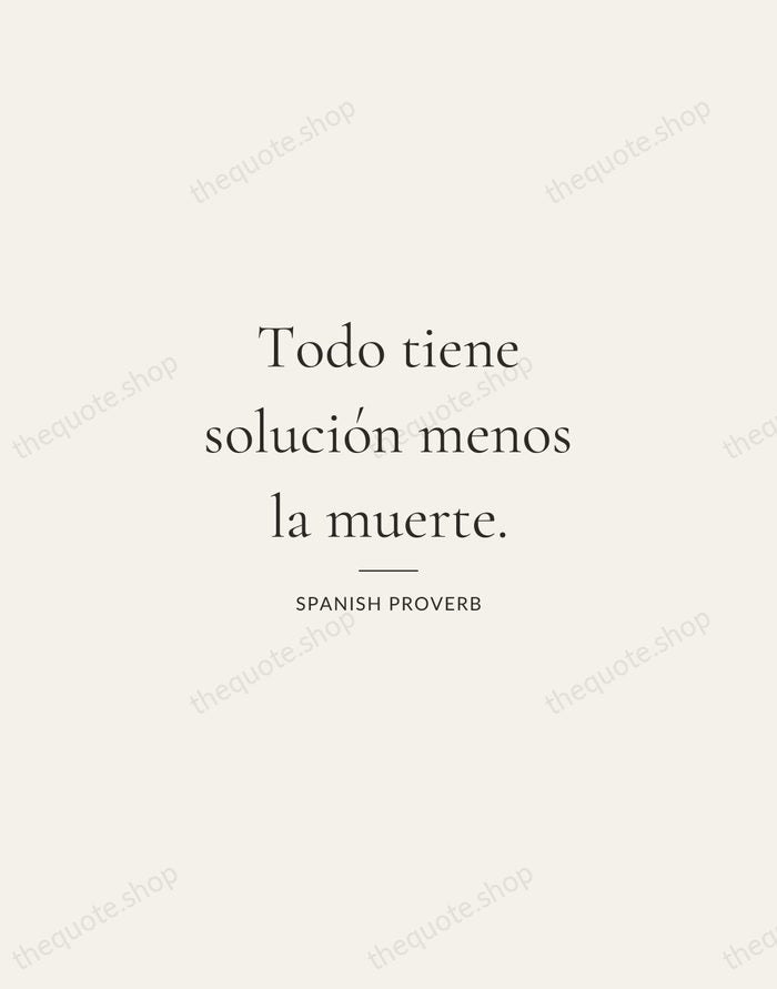 Todo tiene solución menos la muerte. — Spanish Proverb — Gallery Rule