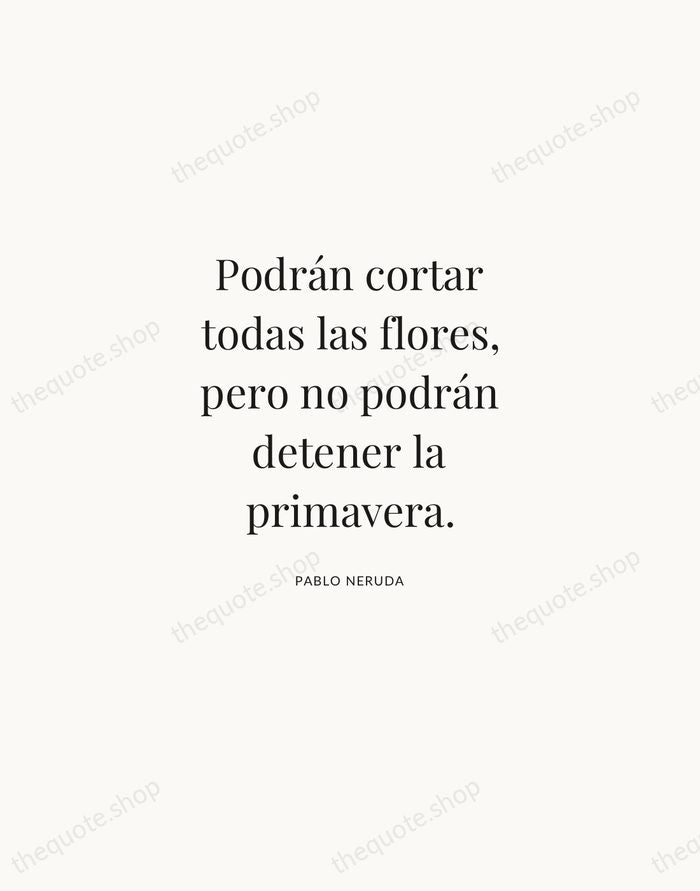 Podrán cortar todas las flores, pero no podrán detener la primavera. — Pablo Neruda | Printable Wall Art — Atelier Serif