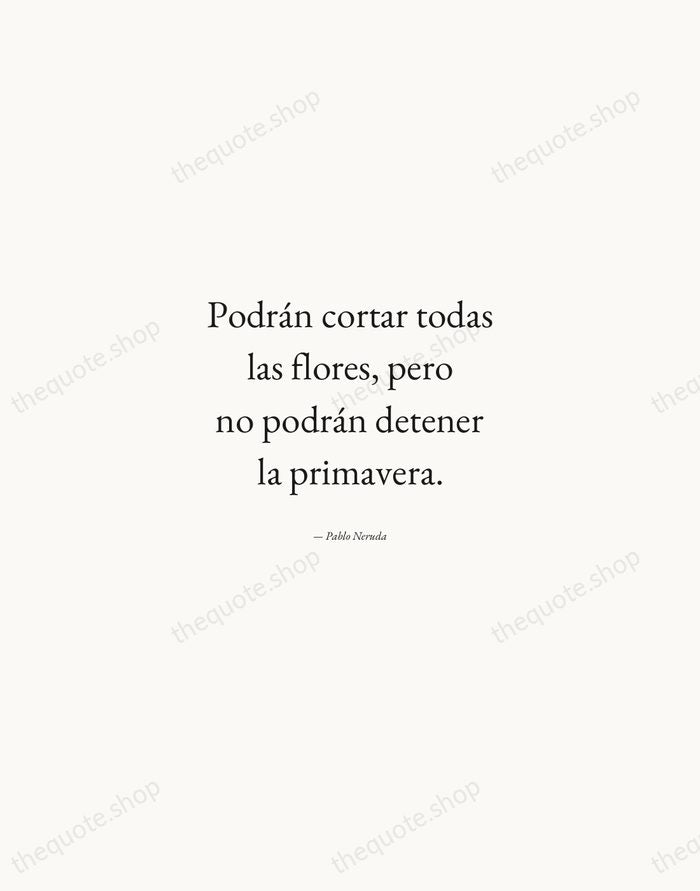 Podrán cortar todas las flores, pero no podrán detener la primavera. — Pablo Neruda — Quiet Garamond