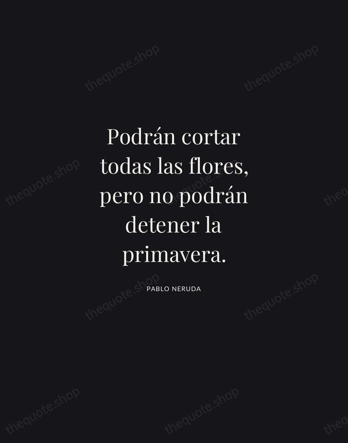 Podrán cortar todas las flores, pero no podrán detener la primavera. — Pablo Neruda | Printable Wall Art — Midnight Serif