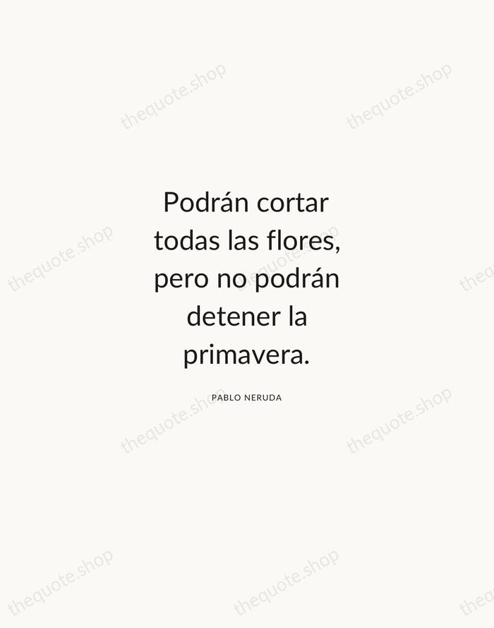 Podrán cortar todas las flores, pero no podrán detener la primavera. — Pablo Neruda — Modern Sans Calm