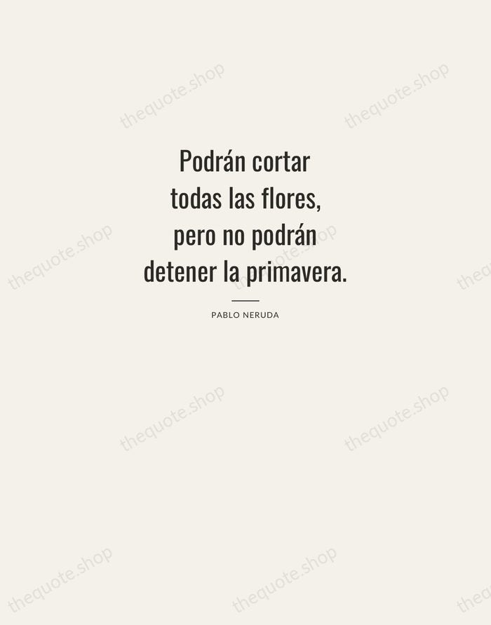 Podrán cortar todas las flores, pero no podrán detener la primavera. — Pablo Neruda — Letterpress Caps
