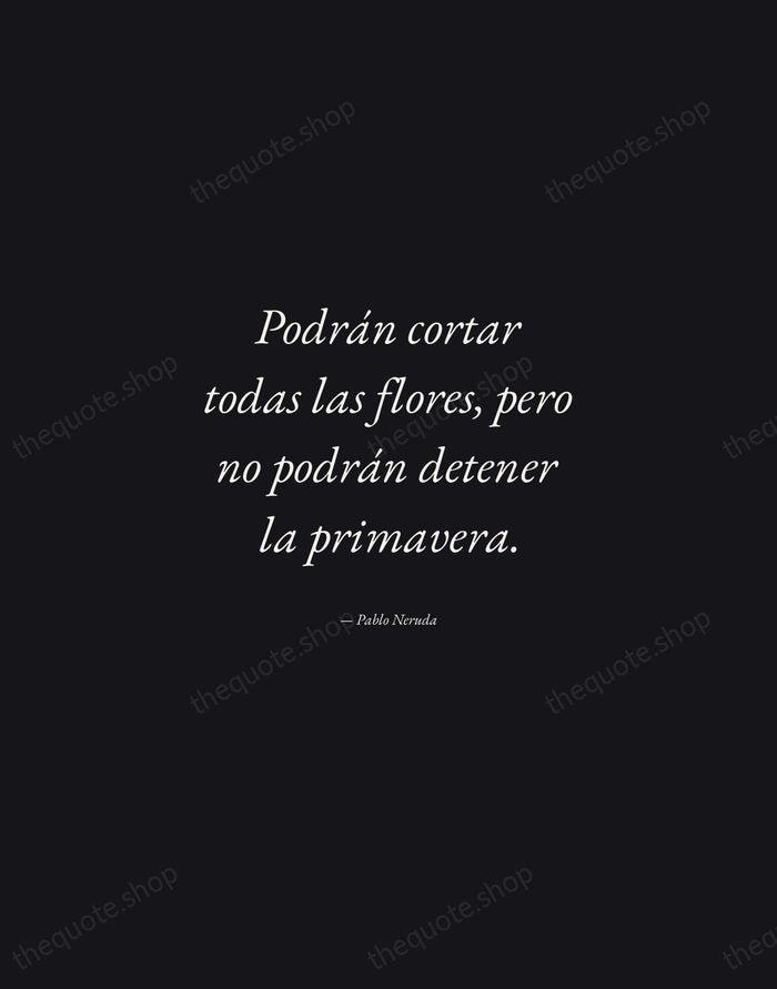 Podrán cortar todas las flores, pero no podrán detener la primavera. — Pablo Neruda — Manuscript Italic